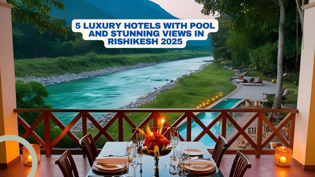 5 Luxury Hotels With Pool And Stunning Views In Rishikesh 2025