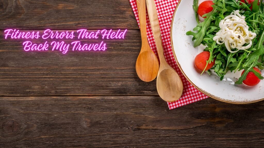 Fitness Errors That Held Back My Travels