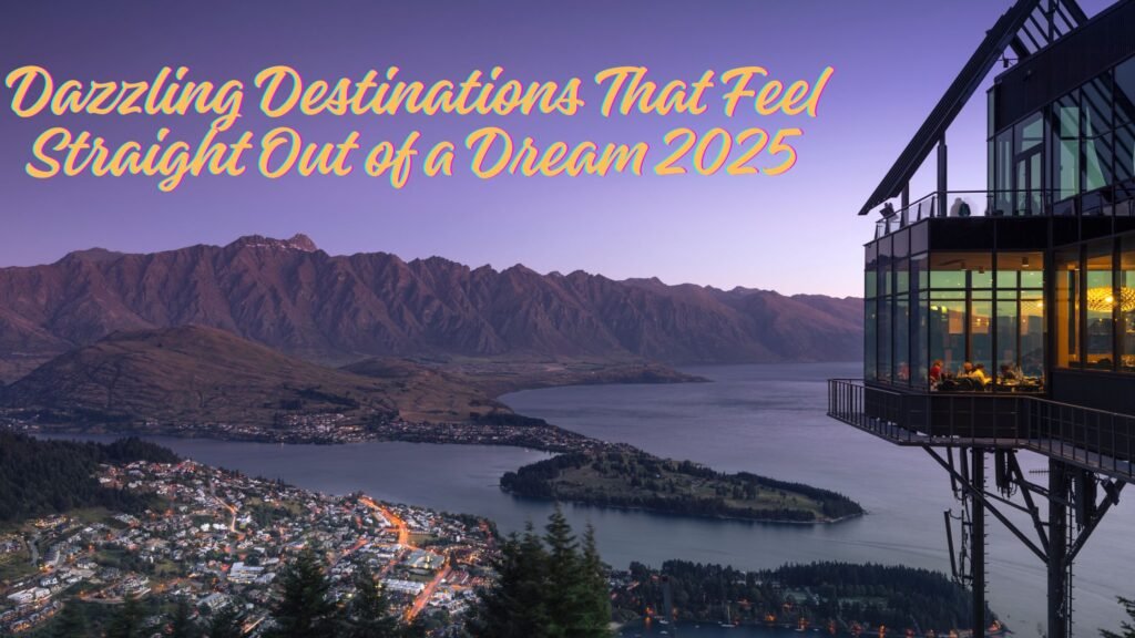 Dazzling Destinations That Feel Straight Out of a Dream 2025